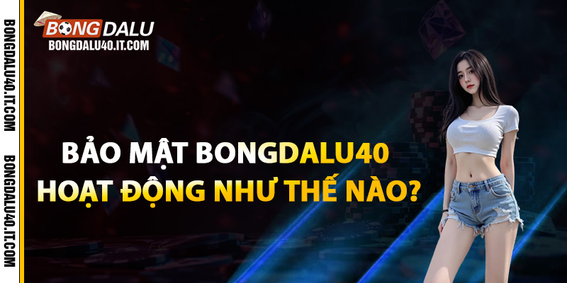 Bảo mật Bongdalu40 hoạt động như thế nào?