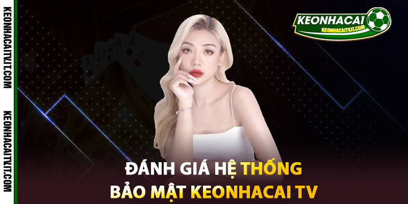 Bảo Mật Keonhacai TV – Khẳng Định Uy Tín Từ Niềm Tin 2 Đánh giá hệ thống Bảo mật Keonhacai TV hiện nay